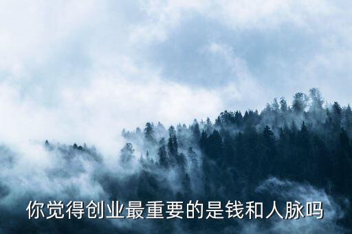 你覺(jué)得創(chuàng)業(yè)最重要的是錢(qián)和人脈嗎