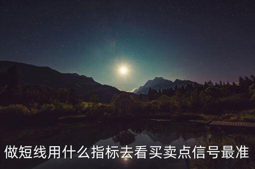 做短線(xiàn)用什么指標(biāo)去看買(mǎi)賣(mài)點(diǎn)信號(hào)最準(zhǔn)