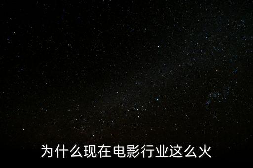 為什么現(xiàn)在電影行業(yè)這么火