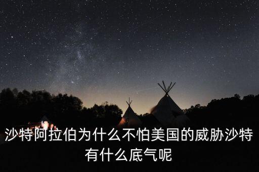 沙特阿拉伯為什么不怕美國的威脅沙特有什么底氣呢