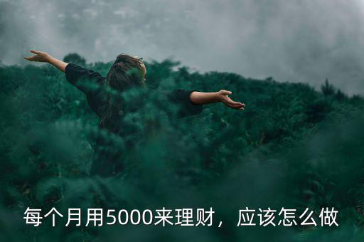 每個月用5000來理財，應(yīng)該怎么做