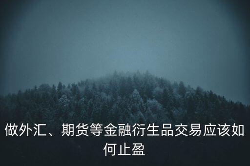 做外匯、期貨等金融衍生品交易應(yīng)該如何止盈