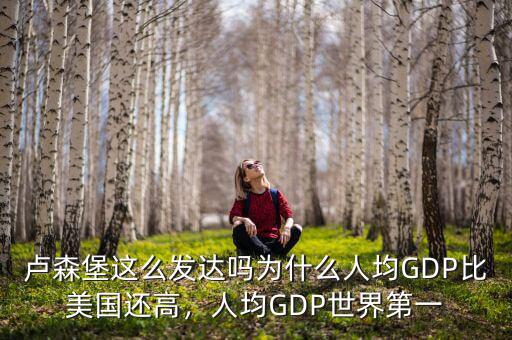 盧森堡這么發(fā)達(dá)嗎為什么人均GDP比美國(guó)還高，人均GDP世界第一