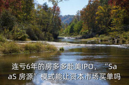 連虧6年的房多多赴美IPO，“SaaS 房源”模式能讓資本市場買單嗎