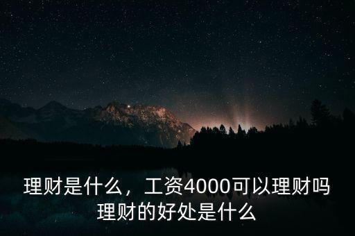 理財是什么，工資4000可以理財嗎理財?shù)暮锰幨鞘裁? class=