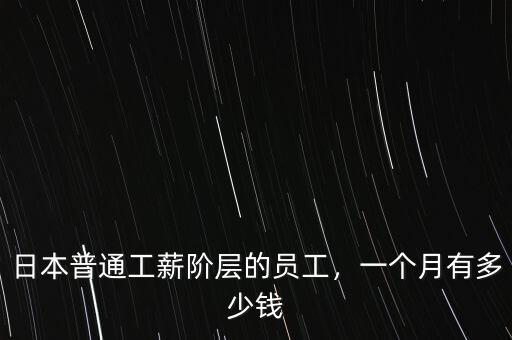 日本普通工薪階層的員工，一個(gè)月有多少錢