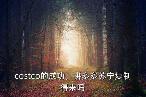 costco的成功，拼多多蘇寧復(fù)制得來嗎