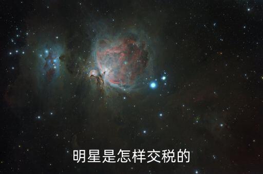 明星群體繳稅多少,明星是怎樣交稅的