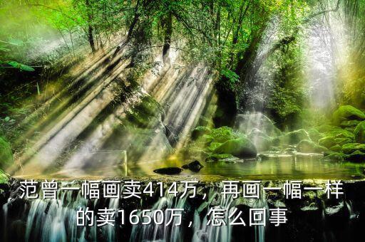 范曾一幅畫賣414萬，再畫一幅一樣的賣1650萬，怎么回事