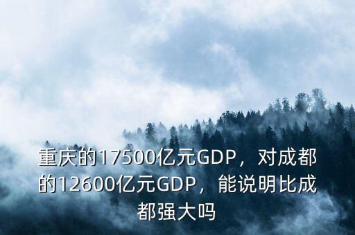 重慶的17500億元GDP，對成都的12600億元GDP，能說明比成都強大嗎