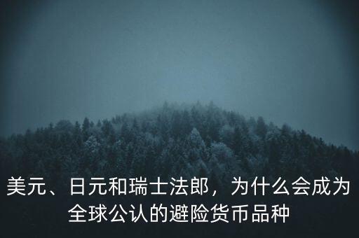 美元、日元和瑞士法郎，為什么會(huì)成為全球公認(rèn)的避險(xiǎn)貨幣品種