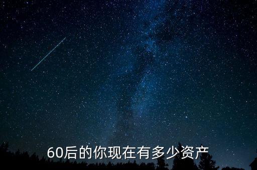 60后的你現(xiàn)在有多少資產(chǎn)