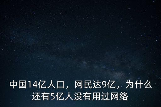 中國14億人口，網(wǎng)民達9億，為什么還有5億人沒有用過網(wǎng)絡