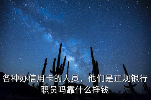 各種辦信用卡的人員，他們是正規(guī)銀行職員嗎靠什么掙錢