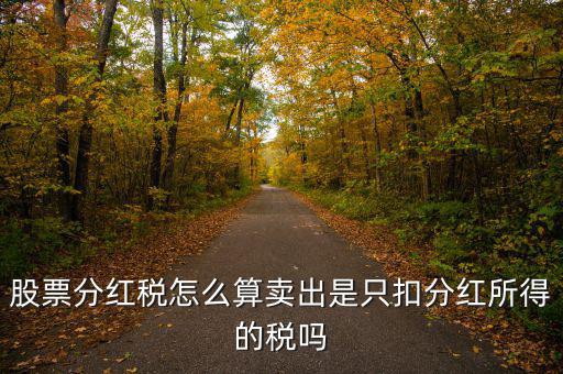 股票分紅稅怎么算賣(mài)出是只扣分紅所得的稅嗎