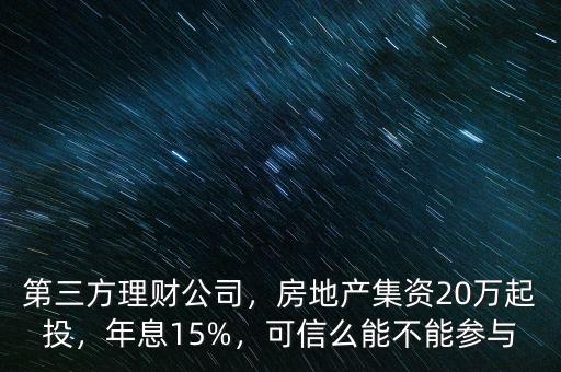 第三方理財公司，房地產(chǎn)集資20萬起投，年息15%，可信么能不能參與