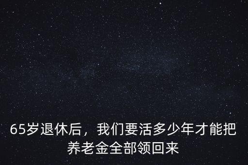 65歲退休后，我們要活多少年才能把養(yǎng)老金全部領(lǐng)回來