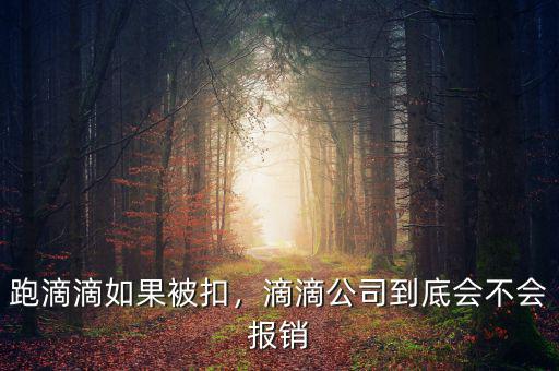 跑滴滴如果被扣，滴滴公司到底會不會報銷