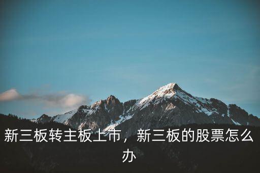 新三板轉(zhuǎn)主板上市，新三板的股票怎么辦