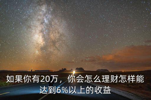 如果你有20萬，你會(huì)怎么理財(cái)怎樣能達(dá)到6%以上的收益