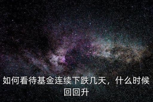 如何看待基金連續(xù)下跌幾天，什么時(shí)候回回升