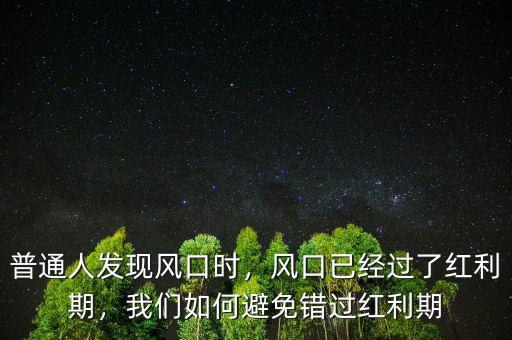 普通人發(fā)現(xiàn)風(fēng)口時(shí)，風(fēng)口已經(jīng)過了紅利期，我們?nèi)绾伪苊忮e(cuò)過紅利期