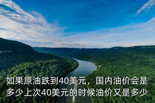 如果原油跌到40美元，國內(nèi)油價會是多少上次40美元的時候油價又是多少