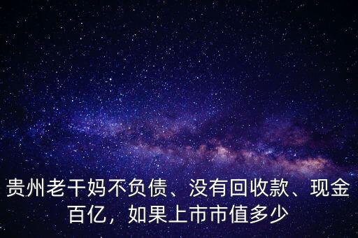 貴州老干媽不負(fù)債、沒有回收款、現(xiàn)金百億，如果上市市值多少