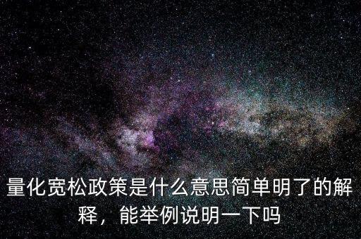 量化寬松政策是什么意思簡單明了的解釋，能舉例說明一下嗎