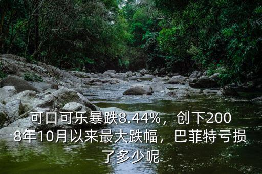 可口可樂暴跌8.44%，創(chuàng)下2008年10月以來最大跌幅，巴菲特虧損了多少呢