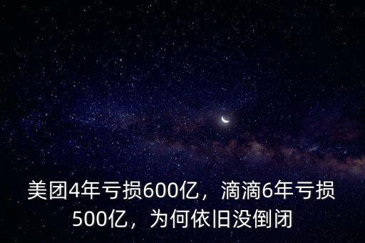 美團4年虧損600億，滴滴6年虧損500億，為何依舊沒倒閉