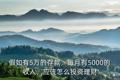 假如有5萬的存款，每月有5000的收入，應(yīng)該怎么投資理財