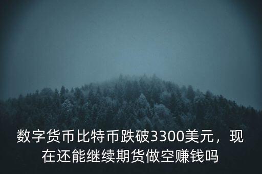 數(shù)字貨幣比特幣跌破3300美元，現(xiàn)在還能繼續(xù)期貨做空賺錢嗎