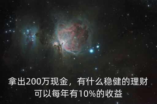 拿出200萬現(xiàn)金，有什么穩(wěn)健的理財可以每年有10%的收益