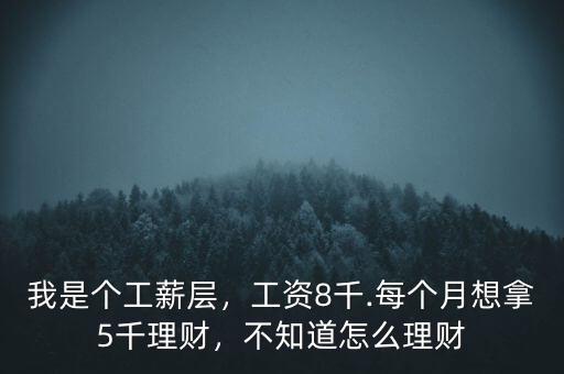 我是個(gè)工薪層，工資8千.每個(gè)月想拿5千理財(cái)，不知道怎么理財(cái)