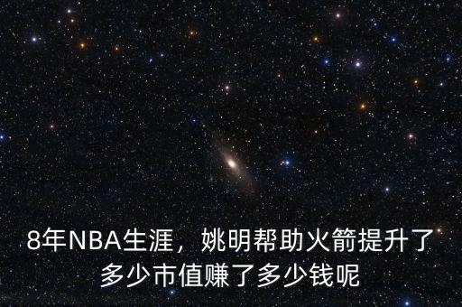 8年NBA生涯，姚明幫助火箭提升了多少市值賺了多少錢呢