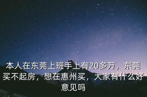 本人在東莞上班手上有20多萬(wàn)，東莞買不起房，想在惠州買，大家有什么好意見嗎