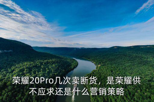 榮耀20Pro幾次賣斷貨，是榮耀供不應求還是什么營銷策略