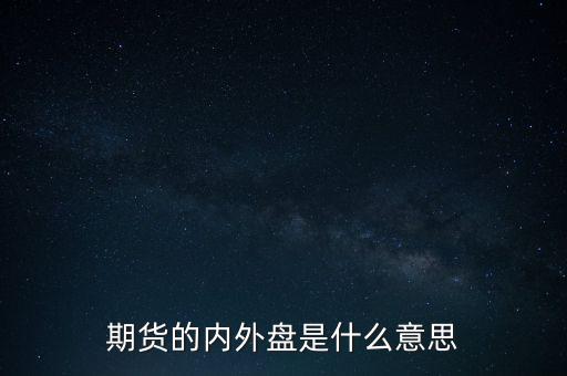 期貨的內(nèi)外盤(pán)是什么意思