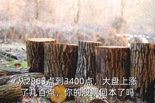 從2863點(diǎn)到3400點(diǎn)，大盤上漲了幾百點(diǎn)，你的股票回本了嗎