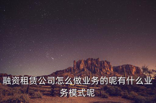 什么是融資租賃公司,融資租賃公司怎么做業(yè)務的呢