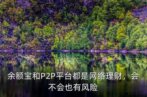 余額寶和P2P平臺都是網(wǎng)絡(luò)理財，會不會也有風(fēng)險