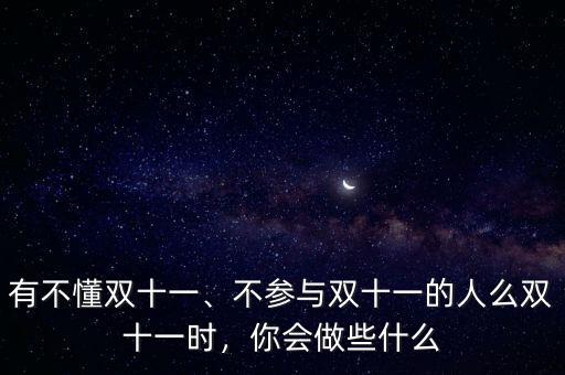 有不懂雙十一、不參與雙十一的人么雙十一時，你會做些什么