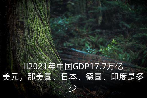 ?2021年中國(guó)GDP17.7萬億美元，那美國(guó)、日本、德國(guó)、印度是多少