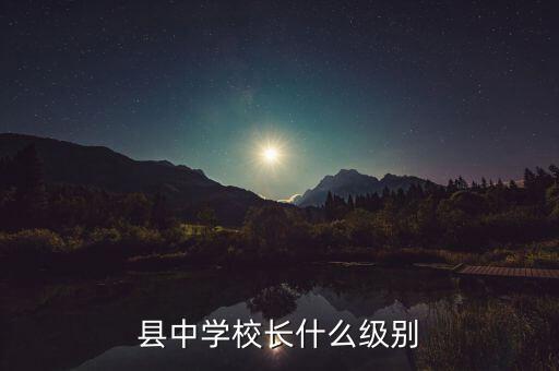 正股級別是什么,縣中學校長什么級別