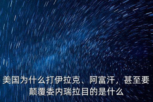 美國(guó)為什么打伊拉克、阿富汗，甚至要顛覆委內(nèi)瑞拉目的是什么