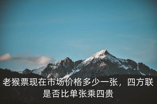 老猴票現(xiàn)在市場(chǎng)價(jià)格多少一張，四方聯(lián)是否比單張乘四貴