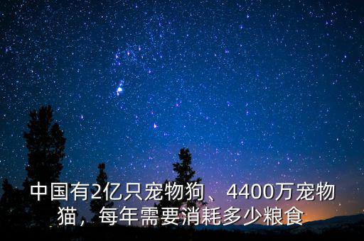 中國有2億只寵物狗、4400萬寵物貓，每年需要消耗多少糧食