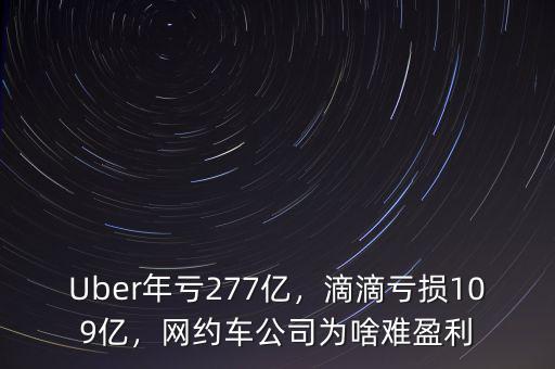 Uber年虧277億，滴滴虧損109億，網(wǎng)約車(chē)公司為啥難盈利