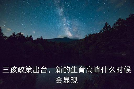 三孩政策出臺(tái)，新的生育高峰什么時(shí)候會(huì)顯現(xiàn)